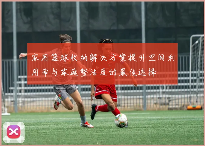 家用篮球收纳解决方案提升空间利用率与家庭整洁度的最佳选择