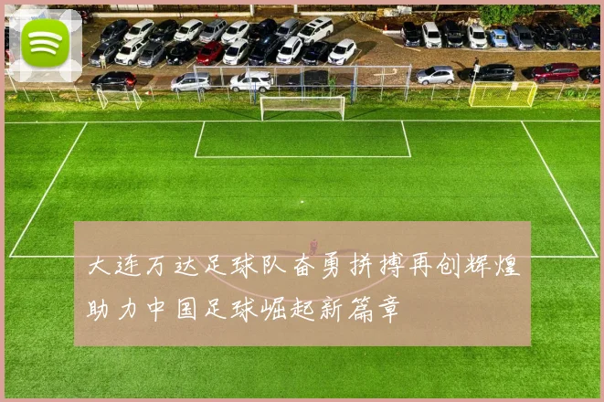 大连万达足球队奋勇拼搏再创辉煌助力中国足球崛起新篇章