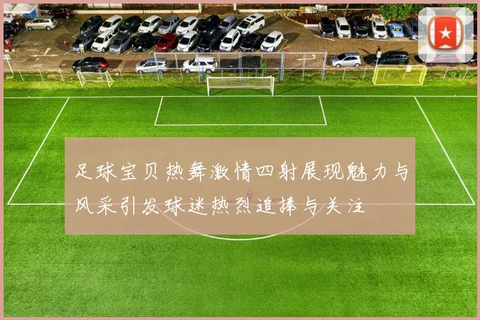 足球宝贝热舞激情四射展现魅力与风采引发球迷热烈追捧与关注